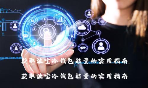 获取波宝冷钱包能量的实用指南

获取波宝冷钱包能量的实用指南