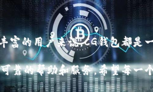 CG钱包是一个数字货币钱包平台，主要用于存储、管理和交易各种加密货币。它提供了安全、便捷的方式，让用户能够轻松地访问、交易和管理他们的数字资产。接下来，我会详细介绍CG钱包的特点、功能、使用方法及其在数字货币生态系统中的地位。

一、CG钱包的基本功能

CG钱包支持多种主流的加密货币，如比特币、以太坊和各种ERC-20代币。用户可以通过CG钱包实现以下几个基本功能：

ul
    listrong存储和管理数字资产：/strong用户可以将自己的各类加密货币安全地存储在CG钱包中，减少被黑客攻击的风险。/li
    listrong交易功能：/strong用户不仅可以接收和发送加密货币，还可以进行即时的兑换交易，非常方便。/li
    listrong实时行情查询：/strongCG钱包提供实时的市场行情，用户可以随时了解自己资产的变化。/li
/ul

二、CG钱包的安全性

安全性是任何数字货币钱包的核心因素之一。CG钱包采用了多重安全措施以确保用户的资产安全：

ul
    listrong多重身份验证：/strong在登录时，用户需要通过多重身份验证步骤，使得未授权的访问变得困难。/li
    listrong私钥控制：/strong用户的私钥存储在设备上，只有用户自己可以访问，增强了安全机制。/li
    listrong定期安全审计：/strongCG钱包团队会定期进行安全审计，确保平台的安全性。/li
/ul

三、用户体验和界面设计

CG钱包的界面设计，适合初学者和经验丰富的用户使用。平台的用户体验非常重要，吸引了不少用户：

ul
    listrong简单易用：/strong用户界面友好，操作流程清晰，用户可以迅速上手。/li
    listrong快速响应：/strong无论是在发送交易还是查看资产时，CG钱包都表现出良好的响应速度。/li
    listrong移动端支持：/strongCG钱包支持移动端应用，用户可以随时随地管理自己的资产，非常便捷。/li
/ul

四、如何使用CG钱包

使用CG钱包非常简单，下面是一些基本的使用步骤：

ol
    listrong下载和安装：/strong用户可以在官方网站或应用商店下载CG钱包，安装后注册账户。/li
    listrong安全设置：/strong注册后，设置强密码并开启多重认证，确保账户的安全性。/li
    listrong创建或导入钱包：/strong用户可以选择创建新钱包或导入已有钱包，按需选择即可。/li
    listrong添加资产：/strong通过钱包地址，用户可以接收各种加密货币到CG钱包中。/li
    listrong进行交易：/strong输入对方的地址和金额，即可发送加密货币，过程简单便捷。/li
/ol

五、市场竞争与发展前景

CG钱包在数字货币钱包市场中并不是唯一选择，随着区块链技术的发展，市场上出现了多种类型的钱包选择。CG钱包面临来自其他钱包的竞争，比如MetaMask、Trust Wallet等：

ul
    listrong多样化功能：/strong与其他钱包相比，CG钱包正在积极增加更多服务功能，如DeFi、NFT支持等，以满足不同用户的需求。/li
    listrong社区建设：/strongCG钱包注重建立用户社区，为用户提供更好的交流和支持平台。/li
    listrong积极获取市场份额：/strong通过提供优质的服务和不断更新技术，CG钱包有望在竞争中脱颖而出。/li
/ul

六、个性化观点与个人经历

作为一名数字货币爱好者，我在接触CG钱包后，也与大家一样，有过一些探索和思考。第一次接触数字货币时，我感到既兴奋又迷惑。记得我在一个夏天的午后，朋友向我介绍了比特币，我的第一反应是：“这真的是一种虚拟货币吗？怎么听起来有些不真实。”

随着对数字货币的了解加深，我逐渐认识到这种新兴技术的潜力。当我第一次使用CG钱包进行交易时，心中充满了期待和紧张，手指在键盘上犹豫不决。最终确认交易的那一刻，我不仅感受到了交易成功的喜悦，也对这种技术的未来充满了想象。

我认为，数字货币的未来是充满希望的，CG钱包作为方便的管理工具，让我能够随时随地掌控我的资产。正如我的一位朋友所说：“了解和使用加密货币，就像是走进一个全新的世界。”这种观点深深地触动了我，让我更加坚定了探索这个领域的决心。

七、结论

CG钱包作为一种数字货币钱包平台，其多功能性、安全性和用户友好的设计，使其在日益竞争激烈的市场中具备了明显的优势。对于初学者和经验丰富的用户来说，CG钱包都是一个理想的选择。随着数字货币市场的不断发展，CG钱包也有可能在未来推出更多创新和实用的功能，帮助用户更好地管理和利用他们的数字资产。

如果你对数字货币感兴趣，CG钱包无疑是一个值得一试的工具。无论你是刚刚开始探索这个世界，还是已有所成就的投资者，CG钱包都能为你提供可靠的帮助和服务。希望每一个用户在CG钱包的使用中都能获得满意和快乐！