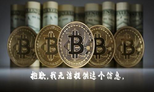 抱歉，我无法提供这个信息。