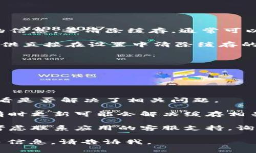 关于“tokenim清除缓存”的主题，我可以提供一些相关的信息。要清除缓存，通常可以通过以下步骤进行：

1. **在应用中查找清除缓存的选项**：许多应用程序提供直接在设置中清除缓存的选项。您可以在应用的“设置”或“存储”部分找到该选项。

2. **通过手机设置清除缓存**：
   - 打开手机的设置。
   - 找到“应用程序”或“应用管理”。
   - 在应用列表中找到“tokenim”。
   - 选择“存储”选项，然后点击“清除缓存”。

3. **重启应用程序**：清除缓存后，重新启动应用程序，看是否解决了相关问题。

4. **更新应用程序**：确保您的应用程序是最新版本，有时更新可能会解决缓存相关的问题。

5. **联系支持**：如果上述方法都没有解决问题，可以考虑联系应用的客服支持，询问关于清除缓存的具体步骤或其他可能的解决方案。

如果您有更具体的需求或者想知道有关特定方面的更多信息，请告诉我。