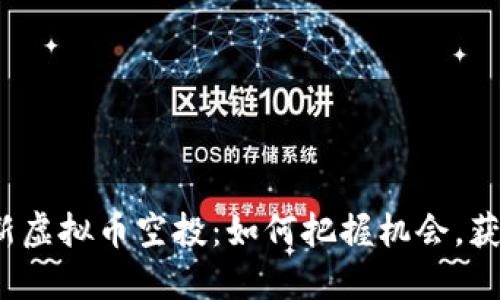 2023年最新虚拟币空投：如何把握机会，获取丰厚收益