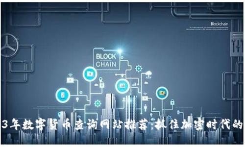 2023年数字货币查询网站推荐：抓住加密时代的脉搏