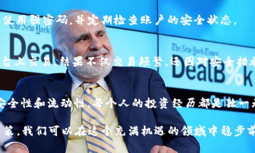 要将Tokenim转化为ETH以外的其它币，你需要了解一些基本的步骤和平台。我会为你总结一个转化流程，同时介绍一些相关的技巧和注意事项。

了解Tokenim的基本信息
Tokenim是一个加密货币项目，允许用户持有、交易以及进行各种金融操作。尽管Tokenim可能并不是最常见的数字资产，但对于那些希望进行多样化投资的用户来说，了解如何将其转化为其他币种是非常重要的。

选择合适的交易平台
要将Tokenim转化为ETH以外的其他币种，你需要找到一个支持Tokenim的交易所。常见的交易平台包括币安、火币、OKEx等。在这些平台上，你可以进行资产的买卖和交换，确保你选择的平台支持你所要转换的币种。

注册并进行身份验证
在使用任何交易平台之前，你需要先注册一个账户，并完成必要的身份验证。这通常包括提供你的邮箱、手机号码以及一些个人信息。完成注册后，别忘了启用两步验证，以确保账户的安全性。

充值Tokenim到交易账户
将你的Tokenim发送到交易所的指定地址。每个交易所的充值方式可能略有不同，确保你选择正确的Tokenim充值地址，并注意网络费用。通常情况下，确认交易可能需要几分钟到几个小时的时间。

选择交易对进行交易
在交易所内找到你想要的交易对。假如你想要将Tokenim转换为比特币（BTC），你需要找到Tokenim/BTC的交易对。如果你希望将Tokenim转换为其他如USDT、ADA等流行币种，务必确保对方平台支持相应的交易对。

执行交易
在选择好交易对后，你可以直接通过市场订单或限价订单进行交易。市场订单会以当前市场价格立即成交，而限价订单则的是在你设定的价格才会成交。根据市场的动态性，选择适合自己的交易方式。

提取转换后的币种
一旦你成功交易并获得了你想要的币种，下一步就是将其提取到你的个人钱包中。确保你有一个安全的钱包来存储你的资产，务必仔细检查提取地址的准确性，以免资产丢失。

注意风险与安全
在进行任何交易时，市场波动不可避免。保持冷静，尤其是在价格波动剧烈的时刻。还要警惕网络安全风险，确保使用强密码，并定期检查账户的安全状态。

个人经验与体会
回想起我刚接触加密货币的时候，我也曾因为对市场的不熟悉而遇到了一些麻烦。我那时在一个并不知名的平台上交易，结果不仅交易频繁，还因对安全措施疏忽，差点造成资产损失。所以，我想提醒所有听众，在选择交易所和进行交易时，一定要提前做好足够的功课。

总结
将Tokenim转换为ETH以外的其它币无疑为丰富投资组合提供了新的可能性。记住始终选择可靠的平台，确保安全性和流动性。每个人的投资经历都是独一无二的，希望你能在加密货币领域找到属于自己的成功之路。

通过上述步骤，你应该能清楚地知道如何将Tokenim转化为其他币种。投资虽有风险，但通过认真研究和谨慎决策，我们可以在这个充满机遇的领域中稳步前行。在这个过程中，让自己不断学习并分享经验，才能在复杂的市场中立于不败之地。