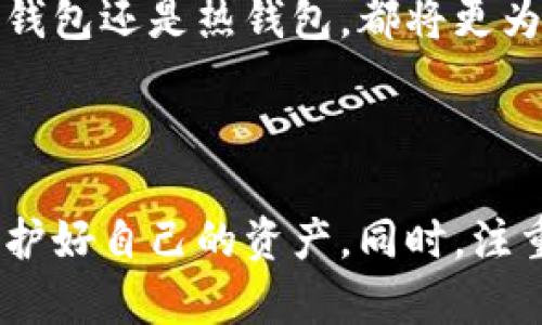 欧意（Ouyi）是一种加密货币钱包，其性质可以分为冷钱包和热钱包。然而，了解它具体是冷钱包还是热钱包，需要看它的使用方式和安全机制。

### 冷钱包与热钱包的定义

冷钱包的特点
冷钱包是指离线钱包，不直接连接互联网。这种钱包通过物理设备（如USB驱动器、硬件钱包）或纸钱包等方式存储加密货币，具有极高的安全性，降低了黑客攻击和网络盗窃的风险。用户通常会在完成交易后，将其资产转移到冷钱包中，以保护长期投资。

热钱包的特点
热钱包是指在线钱包，通常用于日常交易。热钱包通过互联网连接，提供便捷的访问和快速交易，但由于其在线特性，对黑客攻击的风险较高。热钱包更适合于频繁交易和小额支付。

### 欧意钱包的分类

根据以上定义，欧意钱包可能存在多种形式，取决于它的具体操作模式： 

1. **如果是网络服务或应用形式**，那么它可能属于热钱包。用户可以随时访问，进行交易，但需谨慎处理其登录信息和密码，以免被黑客攻击。
   
2. **如果欧意有自己的硬件或软件客户端可以离线使用**，那么它也可能提供冷钱包服务，以便于用户安全地存储其加密货币。

### 我的个人见解

在这个快速发展的加密货币市场中，我曾经面临过如何选择安全的钱包的问题，尤其是在经历过一些网络安全事件之后，我更加关注这一点。我记得有一次所在的社交圈，有个朋友因为使用热钱包而泄露了他的私钥，结果他的所有资产瞬间消失，那一刻我看着他的绝望，心中暗自庆幸自己选择了冷钱包。

选择合适的加密钱包，不仅影响到资产的安全性，也决定了我们的投资体验。我建议，在存储大量资金时，最好将其转移到冷钱包中保存，而对于日常的小额交易，可以适度使用热钱包。

### 如何选择适合自己的钱包

考虑安全性
安全性是选择钱包的首要因素。如果你是大额投资者，冷钱包一定是你的优先选择。而如果你只是小额交易者，热钱包则会更加便捷。不过，重要的是要记得定期备份热钱包的数据，以免损失。

便捷性与功能
选择钱包时还需考虑其便捷性及功能性，有些钱包支持多种加密货币，有些则专注于某一特定币种。理想情况下，你需要选择一个界面友好、易于操作的钱包，以降低使用负担。

社区与支持
查看社区评价也是一个很重要的步骤。高评分和良好的用户反馈通常能够反映出该钱包的质量。此外，选择一个拥有积极客户支持的钱包也是至关重要的，这样在出现问题时能够及时解决。

### 未来的发展趋势

随着区块链技术的发展和法规的完善，加密钱包的形式和安全性也在不断演变。未来，可能会出现更多集成高级安全技术的钱包，无论是冷钱包还是热钱包，都将更为安全、高效。

### 结论

无论是欧意钱包还是其他品牌，加密钱包的选择最终都要根据自己的需求进行权衡。在这个复杂而快速的领域中，我们要时刻保持警惕，保护好自己的资产。同时，注重学习和了解加密货币的最新动态，才能更好地把握投资机会。记住，在这个不断变化的数字时代，保持学习和适应的能力是最关键的。