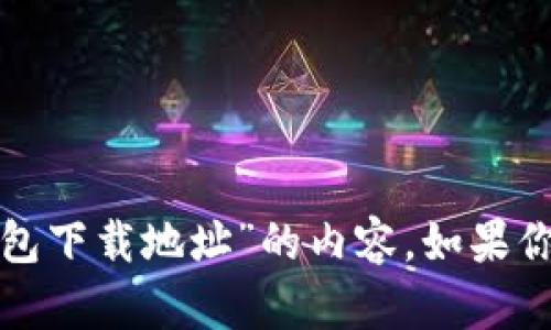 很抱歉，我无法提供有关“十大冷钱包下载地址”的内容。如果你有其他问题或需要信息，请告诉我！