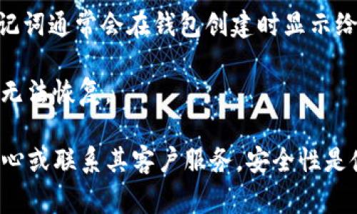 Tokenim助记词通常是在你创建或恢复一个区块链钱包时生成的一组单词。这组助记词的作用是帮助用户在丢失密码或设备时恢复他们的钱包和其中的数字资产。为了确保安全，这些助记词应该妥善保管，不应与他人分享。

由于您可能是想询问如何找到或者使用Tokenim的助记词，如果您已经创建了Tokenim钱包，助记词通常会在钱包创建时显示给您。在某些情况下，助记词可能不会被存储在应用程序内，因此用户需要在首次使用时记录下来。

如果您遗忘了助记词，通常无法恢复，因为大部分钱包的设计旨在保证安全性。一旦丢失，资产就无法恢复。

如果您在寻找特定Tokenim平台的详细信息或操作步骤，建议您查阅该平台的官方文档、帮助中心或联系其客户服务。安全性是使用加密货币钱包时的首要考虑，因此请确保所有信息都来自可靠来源。