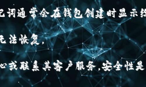 Tokenim助记词通常是在你创建或恢复一个区块链钱包时生成的一组单词。这组助记词的作用是帮助用户在丢失密码或设备时恢复他们的钱包和其中的数字资产。为了确保安全，这些助记词应该妥善保管，不应与他人分享。

由于您可能是想询问如何找到或者使用Tokenim的助记词，如果您已经创建了Tokenim钱包，助记词通常会在钱包创建时显示给您。在某些情况下，助记词可能不会被存储在应用程序内，因此用户需要在首次使用时记录下来。

如果您遗忘了助记词，通常无法恢复，因为大部分钱包的设计旨在保证安全性。一旦丢失，资产就无法恢复。

如果您在寻找特定Tokenim平台的详细信息或操作步骤，建议您查阅该平台的官方文档、帮助中心或联系其客户服务。安全性是使用加密货币钱包时的首要考虑，因此请确保所有信息都来自可靠来源。