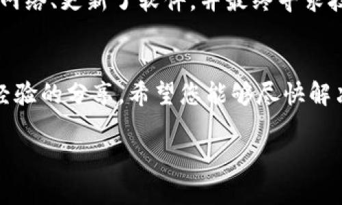 看起来您在使用 token.im 的冷钱包时遇到了问题。如果您无法将资金转账，可能是由于多种原因，包括网络连接问题、钱包设置错误或其他技术故障。以下是一些可能的解决方案和建议，希望能帮助您解决问题：

### 1. 检查网络连接
确保您的设备连接到互联网。如果您的冷钱包通过手机或电脑进行管理，良好的网络连接是转账的基础。如果网络不稳定，可能会导致转账无法完成。

### 2. 确认钱包设置
请仔细检查您的 token.im 冷钱包设置，确保您的钱包地址正确无误。错误的钱包地址将导致转账失败。此外，确认您是否有足够的资金和手续费。

### 3. 更新软件
有时候，钱包软件的旧版本可能会导致问题。确保您已经安装了token.im的最新版本，以享受更好的性能和安全性。如果有更新，请务必按照系统提示进行更新。

### 4. 了解钱包的转账流程
不同的钱包可能有不同的转账流程。您可以查看 token.im 的官方文档或用户指南，获取详细的转账步骤和注意事项。

### 5. 寻求技术支持
如果以上步骤都无法解决问题，建议您联系 token.im 的客服支持。他们可以提供专业的指导和帮助，尤其是在遇到技术故障时。

### 6. 实际案例分享
在我的个人经历中，我也曾使用冷钱包进行转账时遇到过不顺利的情况。在那时，我检查了网络、更新了软件，并最终寻求技术支持。客服的反馈帮助我了解了问题所在，并顺利完成了转账。

### 结论
冷钱包是一种安全的存储方式，但在转账时有时也会遇到问题。通过上述检查步骤和个人经验的分享，希望您能够尽快解决转账问题，轻松管理您的数字资产。

如需要更详细的说明或更具体的帮助，请告知！