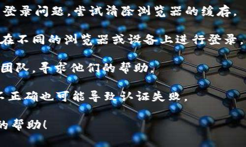 看起来您在提到“tokenim 密码不正确”时可能遇到了登录或身份验证方面的问题。如果您是在使用某个特定应用、网站或服务时遇到此问题，您可以尝试以下一些步骤：

1. **检查密码**：确保您输入的密码正确，无论是字母的大小写还是其他字符是否输入准确。

2. **重置密码**：如果您忘记了密码或者确认密码确实不正确，可以通过“忘记密码？”的链接，按照提示重置密码。

3. **清除缓存和cookies**：有时，浏览器缓存或cookie问题会导致登录问题。尝试清除浏览器的缓存。

4. **使用另一个浏览器或设备**：如果上述方法都无法解决，尝试在不同的浏览器或设备上进行登录。

5. **联系支持团队**：如果问题持续，请联系相关服务的客户支持团队，寻求他们的帮助。

6. **时间设置**: 确保您的设备时间设置正确，有时候系统时间不正确也可能导致认证失败。

如果您有更多的上下文或具体问题，请分享，我会尽力提供更详细的帮助！