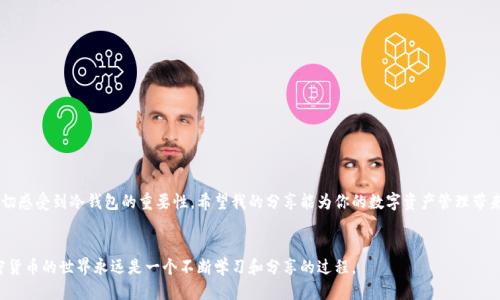 正如何安全高效地使用token.im冷钱包进行连接查询/正
关键字token.im, 冷钱包, 连接查询/关键字

引言
在加密货币的世界里，安全始终是我们首先考虑的问题。随着数字货币的流行，越来越多的人开始关注冷钱包的使用，其中token.im作为一种便捷的冷钱包管理工具，吸引了众多用户的目光。我的投资旅程始于几年前，那时我也对钱包的安全性和实用性产生了浓厚的兴趣。因此，今天我将分享关于如何安全高效地使用token.im冷钱包进行连接查询的经验，帮助大家在这条路上少走一些弯路。

什么是token.im冷钱包？
token.im是一个以太坊和ERC20代币钱包，特别设计用于保护用户的数字资产。与热钱包不同，冷钱包不会随时连接到互联网，这大大降低了被黑客攻击的风险。当我第一次了解冷钱包时，我也惊讶于其如何能够为我的资产提供更加可靠的保护。我记得我曾在担心我的交易是否足够安全时，朋友告诉我冷钱包的便捷性和安全性，这让我接触到了token.im。

如何开始使用token.im冷钱包
在使用token.im冷钱包之前，确保你已经下载并安装了最新版本的app。打开应用后，用户需要创建一个新的钱包或导入现有钱包。在这个过程中，我建议大家务必注意备份助记词，这就像是你钱包的钥匙，失去它可能意味着无法访问你的资产。记得我第一次创建钱包时，虽然很兴奋，但也因为助记词的重要性而倍感压力。

连接查询的步骤
一旦你创建或导入了钱包，就可以开始进行连接查询了。以下是几个简单步骤：
ul
    li打开token.im应用并进入钱包主页。/li
    li在界面上你会看到“连接查询”的选项。/li
    li输入你需要查询的地址、交易哈希或其他信息。/li
    li确认输入的信息无误后点击查询按钮。/li
/ul

在这过程中，我通常会专心致志，以确保输入的信息不出错。那些小小的细节有时候会导致无法获得正确的信息。记得有次我急于查询，结果输入了错误的地址，弄得我的心情很失落。

查询结果的解读
查询完成后，token.im会展示与输入信息相关的交易记录或账户余额。这个时候，好的用户体验会让你觉得一切都是那么简单明了。对于我来说，看到交易成功的状态总是令人欣喜的，仿佛在确认我选择的投资是对的。我会仔细查看每一笔交易的时间戳、金额和状态，以确保所有的记录都是符合预期的。

安全提示与个性化建议
虽然token.im提供了相对安全的环境，但作为用户，我们仍然需要保持警惕。以下是一些安全提示：
ul
    li定期更新app，确保你使用的是最新的安全版本。/li
    li不要在公共Wi-Fi下进行重要的交易或查询。/li
    li保持助记词和私钥的安全，不要轻易分享。/li
/ul

在个人经验中，有一次我在一个不安全的网络环境下进行了交易，结果导致了不必要的风险。所以我建议大家，无论何时何地，安全永远是第一位的。

总结
通过以上的介绍，相信大家对如何使用token.im冷钱包进行连接查询有了一定的了解。回顾我自己的投资之路，从刚开始的兴奋到如今对安全性的深刻理解，我深切感受到冷钱包的重要性。希望我的分享能为你的数字资产管理带来帮助，祝愿你在加密货币的旅程中，获得丰厚的回报，同时也能时刻保持安全意识。

交流与反馈
如果你对token.im或者冷钱包有任何问题，欢迎在评论区留言，我会尽力回答大家的疑问。也许分享你的经验或想法，会让我想到一些我之前没意识到的事情。加密货币的世界永远是一个不断学习和分享的过程。