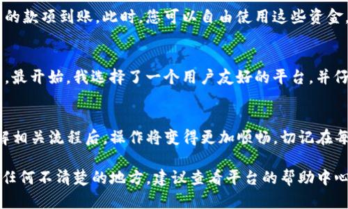 要将Tokenim的代币提现到货币，您可以按照以下步骤进行操作。这些步骤适用于大多数加密货币平台，但请注意，具体步骤可能会因平台或钱包的不同而有所变化。

1. 创建或登录您的Tokenim账户
首先，您需要一个有效的Tokenim账户。如果您还没有账户，请访问Tokenim的官方网站进行注册。完成注册后，输入您的凭证登录账户。

2. 安全设置
确保您的账户开启了安全设置，比如双重认证（2FA）。这可以帮助保护您的账户，防止未经授权的访问。

3. 检查您的代币余额
登录后，查看您的代币余额，确保您拥有足够的Tokenim代币（一个或多个代币，具体取决于您的需求和平台的要求）。

4. 找到提现选项
在账户的界面中，查找“提现”或“转出”选项。这通常位于“钱包”或“资产”页面。点击进入提现页面。

5. 选择提现的货币
在提现页面，选择您想要提现到的法定货币（如人民币、美元等）。确认该平台支持的提现货币，以及相关的汇率和手续费。

6. 填写提现信息
填写您的银行账户信息或其他提现方式（如PayPal、支付宝等）。确保提供的信息准确无误，以防提现失败。

7. 确认提现金额
输入您想要提现的金金额。请注意，大多数平台对最低提现金额都有要求。同时，考虑到手续费，确保您提取的金额足够。

8. 提交提现请求
检查所有信息无误后，提交提现请求。在某些情况下，平台可能会向您发送确认邮件，以确认您发出的提现请求。

9. 等待处理
提现请求一般需要一些时间进行处理，具体根据平台的规则而定。您可以进入历史记录查看提现状态。

10. 查看银行账户或支付应用
最后，一旦提现请求处理成功，您应会在您的银行账户或支付应用中看到相应的款项到账。此时，您可以自由使用这些资金。

个人经验分享
在我开始接触加密货币的时候，提现的过程令我非常紧张，不知道该如何进行。最开始，我选择了一个用户友好的平台，并仔细阅读了他们的指南。此外，保持警惕，确保我安全地管理自己的账户和资产。

总结
提现Tokenim到货币的过程其实是相对简单的。一旦您熟悉平台的界面并了解相关流程后，操作将变得更加顺畅。切记在每一步都保持谨慎，并确保信息的准确性，以确保顺利得到您的资金。

这些步骤不仅适用于Tokenim，还可以广泛应用于其他加密货币平台。如果有任何不清楚的地方，建议查看平台的帮助中心或联系客服寻求帮助。