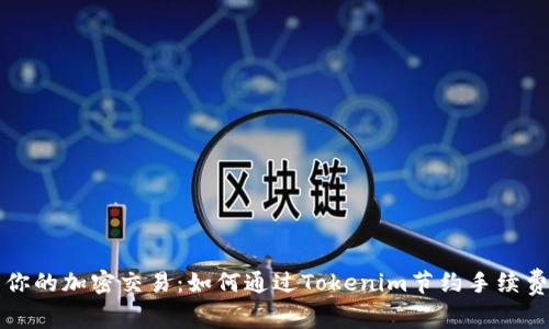 你的加密交易：如何通过Tokenim节约手续费