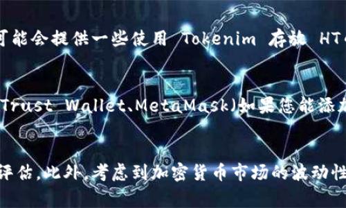 Tokenim 是一个相对较新的区块链平台或项目，通常与加密货币交易、存储和资产管理相关联。HT币是火币交易所发行的代币，用于在交易所内部进行交易、支付手续费等。要确认 Tokenim 是否支持 HT 代币的存放，您可以考虑以下几个方面：

### 1. 官方渠道查询
首先，最直接的方法是访问 Tokenim 的官方网站或其官方社交媒体账号。通常，项目会在这些平台上公布他们支持的数字资产列表和更新信息。

### 2. 社区和论坛
另外，可以在加密货币社区或论坛（如 Reddit、Telegram、Twitter 等）上询问其他用户的经验。他们可能会提供一些使用 Tokenim 存放 HT币的真实反馈，或者指引您找到相关的信息。

### 3. 钱包支持
如果 Tokenim 不直接支持 HT币，您可以考虑将其存放在支持该代币的钱包中。例如，火币官方钱包、Trust Wallet、MetaMask（如果您能添加自定义代币的话）等，它们通常支持多种ERC-20代币。

### 总结
在决定将 HT 币存放在 Tokenim 之前，务必确保您已进行充分的研究和确认，包含对平台安全性的评估。此外，考虑到加密货币市场的波动性，做好资产管理和风险控制也非常重要。如果您还有其他具体问题或需要进一步的指导，请随时问我。