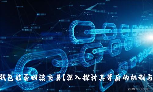 Tokenim钱包能否回滚交易？深入探讨其背后的机制与实用价值
