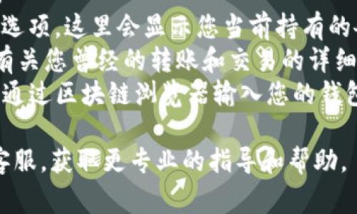 在使用火币网进行交易时，转账到Tokenim（如果Tokenim是指某种类型的资产或交易所），通常会产生相应的交易记录。这些交易记录可以在火币网的交易记录页面中查看。

要查找相关信息，可以按照以下步骤：

1. **登录火币网账户**：访问火币官网并使用您的账户信息进行登录。
2. **查看资产管理**：在平台的主界面上，找到“资金”或“资产”相关的选项，这里会显示您当前持有的各种资产情况。
3. **查看交易记录**：有些平台会在“历史记录”或“交易记录”中提供有关您曾经的转账和交易的详细信息。查看这些记录，您应该能够找到有关转账到Tokenim的相关信息。
4. **区块链浏览器**：如果 Tokenim 是另一个区块链项目，您还可以通过区块链浏览器输入您的钱包地址或交易哈希，查看该笔交易的全貌。

如果您有任何具体的疑问或需要进一步的步骤，建议直接联系火币网客服，获取更专业的指导和帮助。