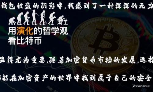 冷钱包（Cold Wallet）在币圈是指一种离线存储加密货币的方法。与热钱包（Hot Wallet）不同，冷钱包不是直接连接到互联网，因此更加安全，不易受到黑客攻击或恶意软件的威胁。冷钱包一般用于长期存储加密货币，特别是对于那些希望将其投资隔离并保护的用户而言。

在币圈，冷钱包可以采取多种形式，如硬件钱包、纸钱包和离线计算机等。下面将进一步介绍冷钱包的概念、优势、使用方法以及注意事项。

冷钱包的基本概念

冷钱包是整个加密货币生态系统中安全性的重要组成部分。由于加密货币的特性，许多投资者和持有者希望在安全的环境中存储他们的资产，以避免因为黑客攻击或网络故障而造成的损失。冷钱包的出现，正是应对这些安全隐患的有效解决方案。

冷钱包的类型

在冷钱包的类型中，最常见的有硬件钱包、纸钱包和离线钱包。这些钱包各自具有不同的特点和优势：

ul
    listrong硬件钱包：/strong这些是专门设计的物理设备，例如Ledger Nano S或Trezor等，能够安全地存储私钥。通过USB或蓝牙连接，可以方便地进行加密货币的管理，具有较高的安全性。/li
    listrong纸钱包：/strong这是将私钥和公钥打印在纸上的一种存储方式。尽管没有电子设备的安全威胁，但纸质材料的物理损坏、丢失和被盗都会对资产造成威胁。/li
    listrong离线钱包：/strong这是一种在没有互联网的情况下工作的钱包，它可以是在没有连接的计算机上生成和存储私钥，以此增强安全性。/li
/ul

冷钱包的优势

使用冷钱包存储加密货币有多项优势，其中最显著的包括：

ul
    listrong安全性高：/strong由于冷钱包不连接互联网，因此基本上避免了在线攻击的风险，降低了被盗或被骗的概率。/li
    listrong长期存储：/strong冷钱包非常适合那些打算长期持有加密货币的投资者。这种方法使得资产在没有频繁交易的情况下得到安全存储。/li
    listrong用户控制：/strong持有者对自己的私钥拥有完全的控制权，避免了将资产寄托在交易所等第三方平台上带来的风险。/li
/ul

如何使用冷钱包

使用冷钱包来存储加密货币并不复杂，以下是一些基本步骤：

ol
    li选择一种适合你的冷钱包类型。对于初学者，硬件钱包是一个不错的选择。/li
    li购买钱包。建议从官方网站或信誉良好的渠道购买，避免在不明来源处获取产品。/li
    li按照说明书设置冷钱包，生成自己的私钥和公钥，并妥善保存这些信息。/li
    li将加密货币发送到冷钱包中，确保在过程中准确无误地输入地址。/li
    li定期检查并备份相关信息，防止遗忘或丢失。/li
/ol

使用冷钱包的注意事项

虽然冷钱包提供了更高的安全性，但在使用过程中仍需注意以下几个方面：

ul
    listrong妥善保存私钥：/strong如果私钥丢失，资产将无法恢复。因此，要确保私钥的安全和备份。/li
    listrong避免网络连接：/strong在使用冷钱包时，确保设备处于离线状态，以减少被恶意软件感染的风险。/li
    listrong定期更新安全措施：/strong对钱包进行软件更新（如果是硬件钱包），确保其安全性得到保证。/li
/ul

我的个人经历

我仍记得第一次接触加密货币的情景，2017年的某个黄昏，我和朋友在咖啡馆聊起了比特币，最初只是出于好奇。随着时间推移，我慢慢深入其中，然而在热钱包被盗的阴影中，我感到了一种深深的无力和焦虑。那次经历让我意识到保护数字资产的重要性。后来，我选择了使用硬件钱包，这个决定让我感到无比安心，从那以后，我再也没有经历过类似的损失。

正是这种亲身经历让我对冷钱包有了更深刻的理解，安全和信任是加密货币交易中不可或缺的组成部分。而冷钱包，正是构建这种安全和信任的基石。

总结

冷钱包不仅是保护加密资产的一种手段，更是对数字货币未来的一种责任和信念。无论是作为投资者，还是呼吁更多人选择安全储存方式，冷钱包的使用都显得尤为重要。随着加密货币市场的发展，选择合适的存储方式，不仅能有效保护我们的资产，更是对自己投资决策的一种负责。

在这个变化迅速的数字时代，让我们共同努力，保护好自己的财富，迎接未来更光明的数字经济。希望这些关于冷钱包的介绍对你有所帮助，愿每位投资者都能在加密资产的世界中找到属于自己的安全之路。