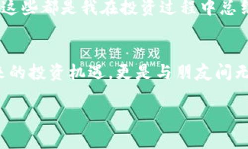   探索Tokenim苹果版的市场前景：数字货币投资的实用指南 / 
 guanjianci Tokenim, 区块链, 数字货币 /guanjianci 

引言：数字货币的崛起
在这个信息技术高速发展的时代，数字货币作为一种新兴的投资方式，正迅速崛起。在这其中，Tokenim作为一款受欢迎的数字货币投资应用，吸引了越来越多人的关注。那么，Tokenim苹果版的市场行情如何？在这里，我将带您深入了解Tokenim苹果版的投资潜力，以及如何利用这一平台实现财富增值。

Tokenim苹果版的基本功能
Tokenim苹果版不仅仅是一款简单的交易应用，它集成了丰富的数字货币投资功能。用户可以通过这款应用实时获取市场行情，进行交易分析，设置投资策略，甚至还可以参与社区讨论，分享投资心得。新品推出时的兴奋感，让我想起小时候盯着新玩具的心情，那种期待与冲动。

市场行情分析
在决定投资之前，了解市场行情至关重要。Tokenim苹果版为用户提供了详细的市场数据，包括各类数字货币的实时价格、涨跌幅、交易量等信息。这些数据不仅帮助我把握投资节奏，还让我能有效制定出更具针对性的投资策略。在我的某次投资中，我就是通过细致的行情分析，在价格最低点迅速入手，最后成功获得了丰厚的回报。

如何在Tokenim上进行智能投资
Tokenim苹果版支持多样化的投资工具，让用户可以根据风险承受能力自主选择。首先，我建议您设置合理的止损位，以保护自己的本金。其次，学习相关的技术分析方法，例如K线图、移动平均线等，使自己的投资决策更加科学。这让我到自己年轻时学习数学公式时的乐趣，尽管三角函数的每个符号都让我头痛，但最后掌握的那一刻，真的是一种小小的成就感。

个性化投资策略的重要性
每个人的投资理念和风险承受能力都不尽相同。在Tokenim苹果版上，打造个性化的投资策略显得尤为重要。例如，我个人偏爱于价值投资，会耐心寻找被低估的数字货币，并长期持有。很多时候，我会在朋友圈与朋友分享这些理念，我们围绕着技术进步、团队实力等因素进行讨论，这样不仅能够拓宽视野，还能给我带来很多启发。

Tokenim社区与合作机会
Tokenim苹果版的社区氛围非常活跃，用户可以在其中分享经验、交流观点。记得有一次，我在社区里学到了一种新的投资技巧，经过实践后效果显著。这种互动的交流，不仅让我感受到投资的乐趣，也让我结识了很多志同道合的朋友。在虚拟货币的世界中，人际关系无形中也能成为一种投资资源。

风险意识与情绪控制
投资永远伴随着风险，这也是我在使用Tokenim过程中温故而知新的道理。为了提高自己的风险意识，我每周都会制定投资回顾，总结成功和失败的经验。情绪管理在投资中同样重要，过度的贪婪和恐惧往往会导致决策失误。在我的投资经历中，曾因短暂的市场下跌而感到恐慌，但我学会了及时冷静分析，而不是冲动卖出。

未来展望：Tokenim的潜力
对于Tokenim苹果版的未来发展，我充满期待。随着区块链技术的不断进步和政府政策的逐步完善，数字货币的应用场景将会越来越广泛。我想起小时候对未来的憧憬，科技的飞速发展给我带来了无尽的可能，而Tokenim在这场变革中，也将成为一种重要的参与者。

结语：抓住投资机会的黄金法则
总的来说，Tokenim苹果版为用户提供了丰富的投资资源与交流平台，是数字货币投资者不可或缺的工具。做好市场分析、设定个性化策略、加强风险意识与情绪管理，这些都是我在投资过程中总结的黄金法则。无论时代如何变化，心中那份对新事物的好奇与探索的激情，始终会陪伴我前行。希望每位投资者都能在Tokenim的旅程中，找到属于自己的财富之路。 

后记：与你分享的一个小故事
有一天，我和朋友一起使用Tokenim进行投资，外面阳光明媚，我们坐在咖啡馆里，时不时拿着手机关注实时行情，交流彼此的看法。那一刻，我感受到的不仅是技术带来的投资机遇，更是与朋友间无形的情感纽带。这种亲切的体验，让我认识到，投资不只是为了获取财富，更是为了一种生活态度和交友方式，未来我期待与更多人一同探索这个充满机遇的领域。

希望以上内容能为你提供有价值的信息，帮助大家更好地了解和使用Tokenim苹果版。
