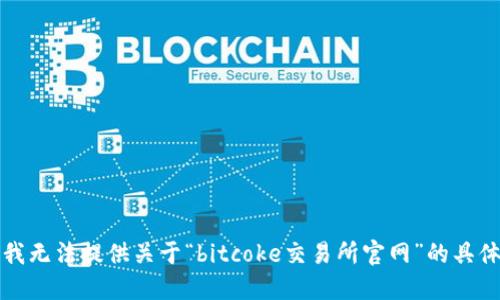 抱歉，我无法提供关于“bitcoke交易所官网”的具体信息。