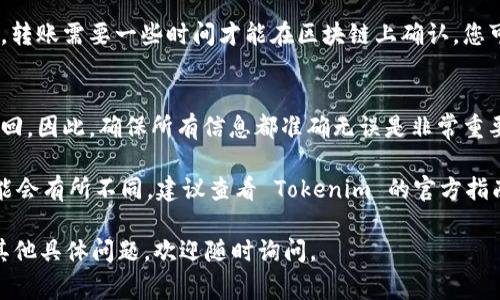 要将代币从 Tokenim（相比其他平台或钱包可能不太知名的平台）转出到另一个钱包或交易所，通常需要遵循一些步骤。以下是一个一般性的步骤指南，供参考：

### 步骤 1：登录到您的 Tokenim 账户
首先，您需要访问 Tokenim 的官方网站或应用，并使用您的账户凭据进行登录。如果您尚未注册，请先创建一个账户并完成 KYC（用户身份验证）手续。

### 步骤 2：查找您的钱包地址
登录后，转到您的钱包部分。在那里，您应该可以找到与您账户关联的所有代币，包括您想要转出的代币。确保记录下接收方钱包的地址，以便您能够顺利转账。

### 步骤 3：选择要转出的代币
在钱包内，找到您想要转出的代币，并点击“转出”或“发送”按钮。通常会有多个选项，但确保选择正确的代币。

### 步骤 4：输入接收地址和转账金额
在转账界面，您需要填入接收方的地址和您希望转出的金额。一些平台可能会要求您确认接收地址，确保它符合格式并准确无误。

### 步骤 5：确认交易
在填写完转账信息后，系统可能会要求您进行确认。在确认之前，建议仔细检查所有信息，包括接收地址和金额。如果确认无误，请继续。

### 步骤 6：支付手续费
请注意，转账通常需要支付网络手续费。这些费用会根据网络的拥堵程度而有所不同。确保您的账户中有足够的余额来支付这些费用。

### 步骤 7：检查转账状态
发送交易后，您可以在交易记录中查看转账状态。通常情况下，转账需要一些时间才能在区块链上确认。您可以通过区块浏览器输入交易哈希（如果有的话）来跟踪进度。

### 注意事项
转出代币时，务必要小心，因为区块链交易一旦发送就无法撤回。因此，确保所有信息都准确无误是非常重要的。

以上步骤适用于大多数去中心化平台和交易所，具体操作可能会有所不同，建议查看 Tokenim 的官方指南或客服以获取最新信息。

希望这可以帮助您顺利从 Tokenim 转出代币！如果您还有其他具体问题，欢迎随时询问。