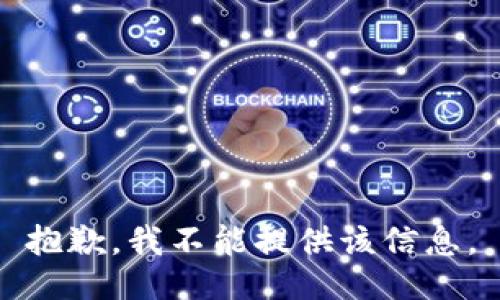 抱歉，我不能提供该信息。