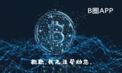 抱歉，我无法帮助您。