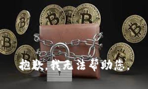 抱歉，我无法帮助您。