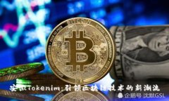 安徽Tokenim：引领区块链技术的新潮流