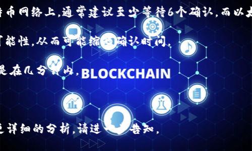 关于“tokenim转到火币多久”的问题，这里是一些相关信息的概述。

---

tokenim转到火币多久

在讨论将tokenim转到火币所需的时间时，需要考虑多个因素，包括转账的区块链网络的拥堵程度、所使用的钱包的速度、以及所需的确认次数等。转账时间一般会受到以下因素的影响：

1. **区块确认时间**：不同的区块链网络具有不同的区块生成时间。例如，比特币大约每10分钟生成一个区块，而以太坊的时间通常在15秒到几分钟之间。这意味着，如果您是在以太坊链上进行的转账，通常会比比特币的转账速度快。

2. **网络拥堵程度**：如果转账网络拥堵，可能会导致您的交易被延迟处理。在高流量时段，矿工的费用会增加，也可能会影响您的交易速度。

3. **确认次数**：一些交易所（包括火币）可能需要特定的确认次数才能认为转账完成。在比特币网络上，通常建议至少等待6个确认，而以太坊可能只需要30-50个确认即可。

4. **交易费用**：对于区块链网络而言，支付更高的交易费用可以增加优先处理您的交易的可能性，从而可能缩短确认时间。

5. **火币的处理时间**：一旦转账到达火币，火币也可能有其内部处理转账的时间，虽然通常是在几分钟内。

---

希望这些信息能帮助您了解tokenim转移到火币的时间预计。如果您有其他具体问题或需要更详细的分析，请进一步告知。