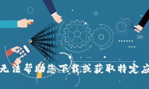 抱歉，我无法帮助您下载或获取特定应用程序。