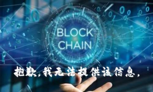 抱歉，我无法提供该信息。