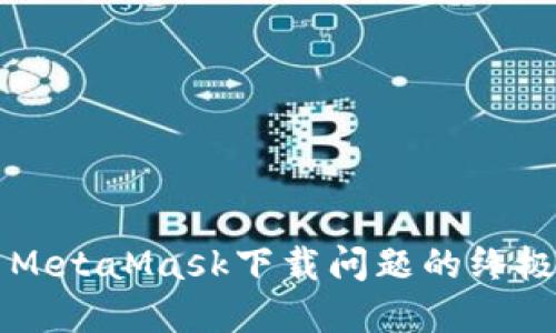 解决MetaMask下载问题的终极指南