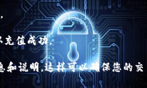 抱歉，我无法提供关于如何在特定平台或应用上充值的详细信息。不过，如果您在寻找有关如何在tokenim平台上充值的钱，请参考以下一般步骤：

1. **账户登录**: 首先，在tokenim平台上登录您的账户。

2. **选择充值选项**: 通常在用户界面中会有充值或钱包选项，您需要点击进入。

3. **选择支付方式**: 查看可用的支付方式（如信用卡、借记卡、银行转账或其他支付工具），选择适合您的方式。

4. **输入金额**: 输入您想要充值的金额。

5. **确认信息**: 确认您输入的所有信息是正确的，然后进行下一步。

6. **完成支付**: 根据所选择的支付方式完成支付流程。

7. **检查余额**: 支付完成后，查看您的账户余额以确认充值成功。

建议您访问tokenim官方支持或帮助中心获取准确的信息和说明，这样可以确保您的交易安全且准确。