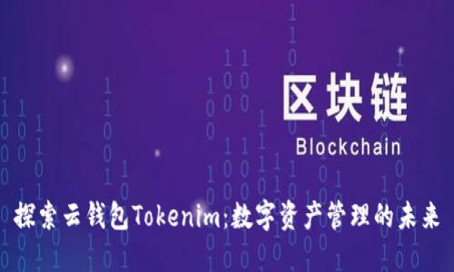 探索云钱包Tokenim：数字资产管理的未来
