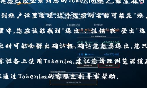 要退出Tokenim账户，您可以按照以下步骤进行：

1. **登录您的Tokenim账户**：首先，确保您已经登录到您的Tokenim账户。通常在网页的右上角或左侧菜单中有“登录”按钮。

2. **查找账户设置**：登录后，您需要找到账户设置选项。这个选项的名称可能是“账户设置”、“个人资料”或“安全设置”等。

3. **选择退出或注销选项**：在账户设置中，您应该能找到“退出”、“注销”或“登出”选项，点击该选项即可退出账户。

4. **确认退出**：有些平台在您点击退出时可能会弹出确认框，确认您想要退出。您只需确认即可完成退出。

5. **清理缓存（可选）**：如果您是在共享设备上使用Tokenim，建议您清理浏览器缓存和cookies，以确保您的账户信息安全。

如果您在操作过程中遇到任何问题，可以通过Tokenim的客服支持寻求帮助。