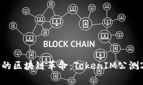 引领未来的区块链革命：TokenIM公测2.0全解析