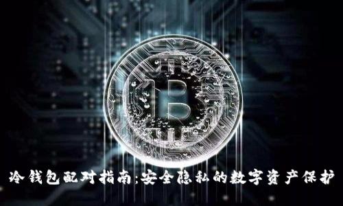 冷钱包配对指南：安全隐私的数字资产保护