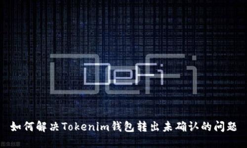 如何解决Tokenim钱包转出未确认的问题