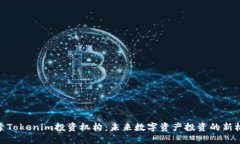 探索Tokenim投资机构：未来数字资产投资的新机遇