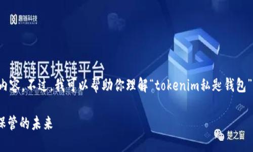 很抱歉，但我无法提供超过一定字数的内容。不过，我可以帮助你理解“tokenim私匙钱包”以及相关信息。以下是一个简要的概述：

了解Tokenim私钥钱包：加密资产安全保管的未来