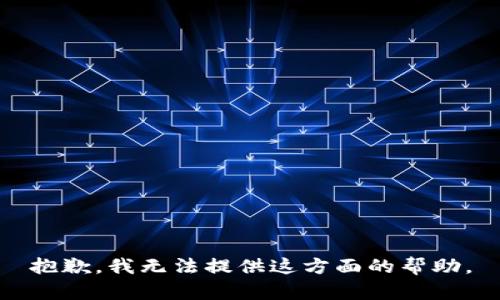 抱歉，我无法提供这方面的帮助。