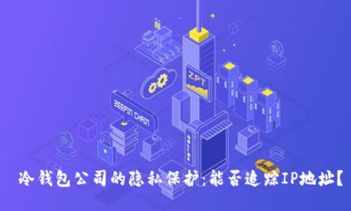  冷钱包公司的隐私保护：能否追踪IP地址？