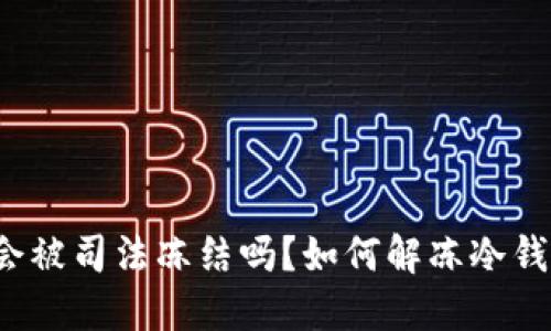 冷钱包会被司法冻结吗？如何解冻冷钱包资产？