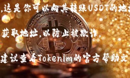 关于Tokenim平台上的USDT地址，通常你可以通过以下步骤来找到：

1. **登录到Tokenim账户**: 首先，确保你已经登录到你的Tokenim账户。

2. **访问钱包或资产页面**: 登录后，找到并访问你的钱包或资产管理页面。这个页面通常会显示你当前持有的所有加密货币和资产。

3. **选择USDT**: 在资产列表中找到USDT（泰达币），并点击它以查看详细信息。

4. **获取充值地址**: 一旦你选择了USDT，应该会有一个选项来显示你的充值地址。这是你可以向其转账USDT的地址。请确保复制正确的地址，并注意网络类型（如ERC20, TRC20等），以避免资产丢失。

5. **安全性检查**: 重要的是，确保在官方平台上获取地址，并避免通过第三方渠道获取地址，以防止被欺诈。

如果你对Tokenim的USDT地址还有其他具体问题，或者在操作过程中遇到任何困难，建议查看Tokenim的官方帮助文档或客服支持获取更多帮助。