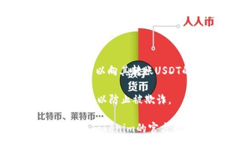 关于Tokenim平台上的USDT地址，通常你可以通过以下步骤来找到：

1. **登录到Tokenim账户**: 首先，确保你已经登录到你的Tokenim账户。

2. **访问钱包或资产页面**: 登录后，找到并访问你的钱包或资产管理页面。这个页面通常会显示你当前持有的所有加密货币和资产。

3. **选择USDT**: 在资产列表中找到USDT（泰达币），并点击它以查看详细信息。

4. **获取充值地址**: 一旦你选择了USDT，应该会有一个选项来显示你的充值地址。这是你可以向其转账USDT的地址。请确保复制正确的地址，并注意网络类型（如ERC20, TRC20等），以避免资产丢失。

5. **安全性检查**: 重要的是，确保在官方平台上获取地址，并避免通过第三方渠道获取地址，以防止被欺诈。

如果你对Tokenim的USDT地址还有其他具体问题，或者在操作过程中遇到任何困难，建议查看Tokenim的官方帮助文档或客服支持获取更多帮助。