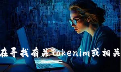 由于我的知识更新截至到2023年10月，无法提供关于“tokenim官网”的最新信息或更新。如果您在寻找有关Tokenim或相关领域的信息，我可以帮助您理解一些基本概念、趋势或市场状态。请告诉我您具体需要了解的内容！