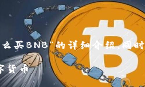 在这里，我将为您提供一个关于“TokenIM怎么买BNB”的详细介绍，同时解答相关问题，帮助您更好地理解这一过程。

TokenIM购买BNB的完整指南：轻松入手数字货币